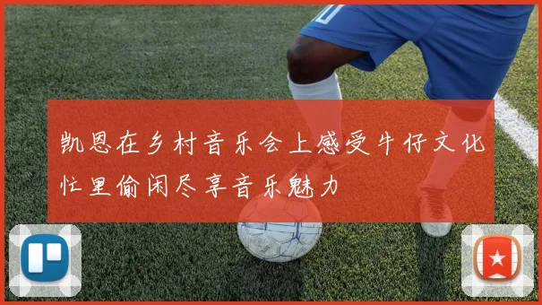 凯恩在乡村音乐会上感受牛仔文化忙里偷闲尽享音乐魅力