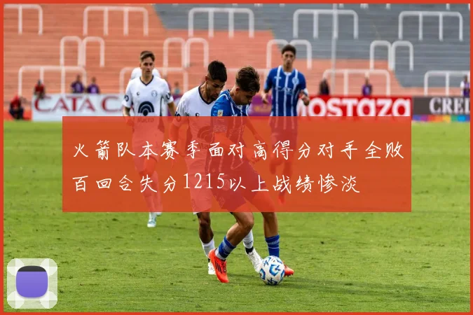 火箭队本赛季面对高得分对手全败百回合失分1215以上战绩惨淡