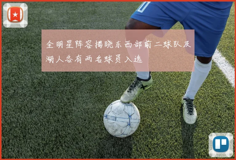 全明星阵容揭晓东西部前二球队及湖人各有两名球员入选