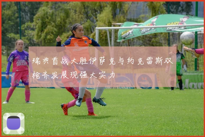 瑞典首战大胜伊萨克与约克雷斯双枪齐发展现强大实力