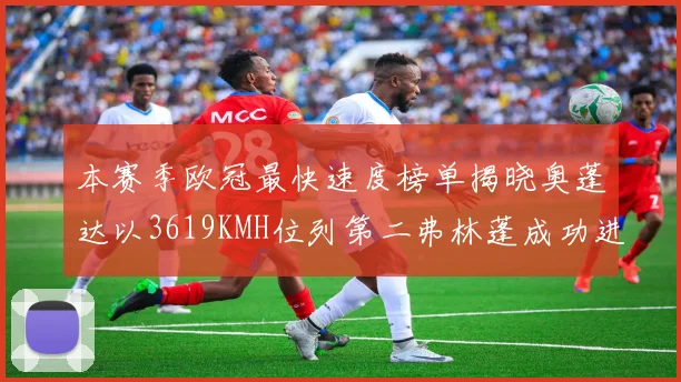 本赛季欧冠最快速度榜单揭晓奥蓬达以3619KMH位列第二弗林蓬成功进军前十
