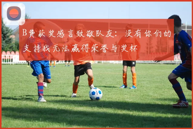 B费获奖感言致敬队友：没有你们的支持我无法赢得荣誉与奖杯