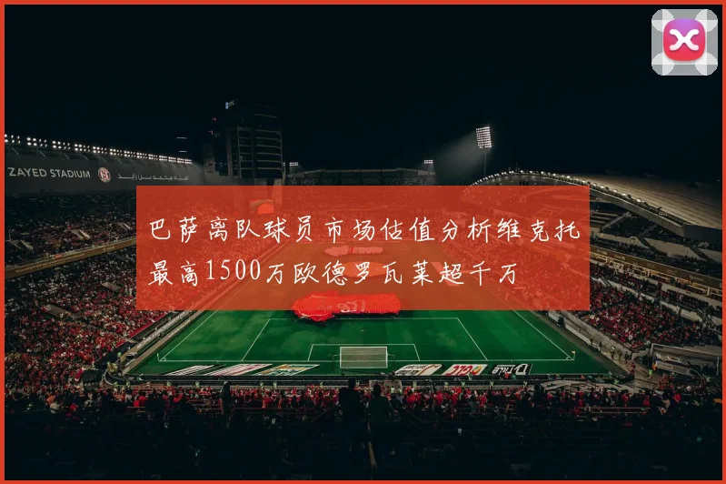 巴萨离队球员市场估值分析维克托最高1500万欧德罗瓦莱超千万