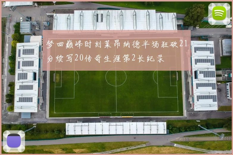 梦回巅峰时刻莱昂纳德半场狂砍21分续写20传奇生涯第2长纪录