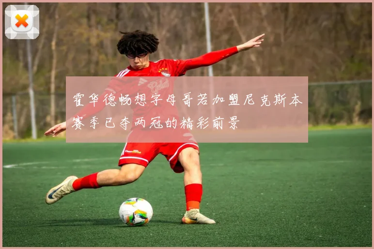 霍华德畅想字母哥若加盟尼克斯本赛季已夺两冠的精彩前景