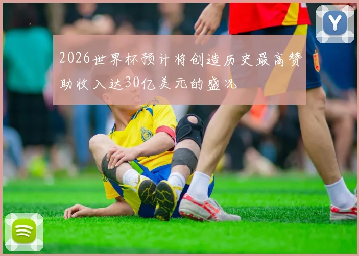 2026世界杯预计将创造历史最高赞助收入达30亿美元的盛况