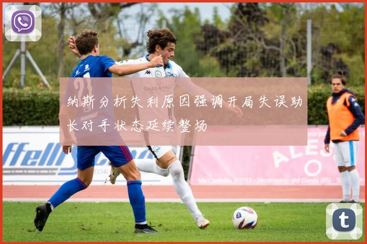 纳斯分析失利原因强调开局失误助长对手状态延续整场