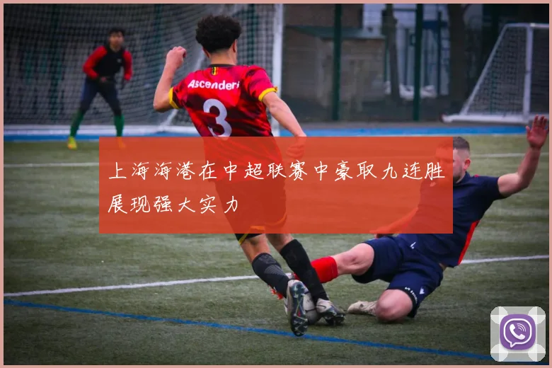上海海港在中超联赛中豪取九连胜展现强大实力