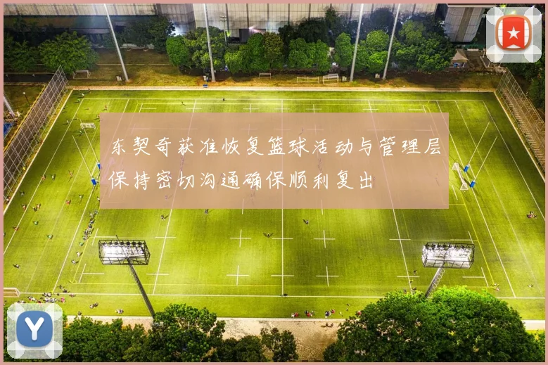 东契奇获准恢复篮球活动与管理层保持密切沟通确保顺利复出