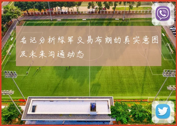 名记分析绿军交易布朗的真实意图及未来沟通动态