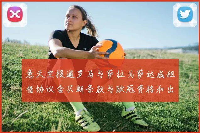 意天空报道罗马与萨拉戈萨达成租借协议含买断条款与欧冠资格和出场数挂钩